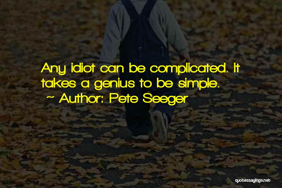 Pete Seeger Quotes: Any Idiot Can Be Complicated. It Takes A Genius To Be Simple.