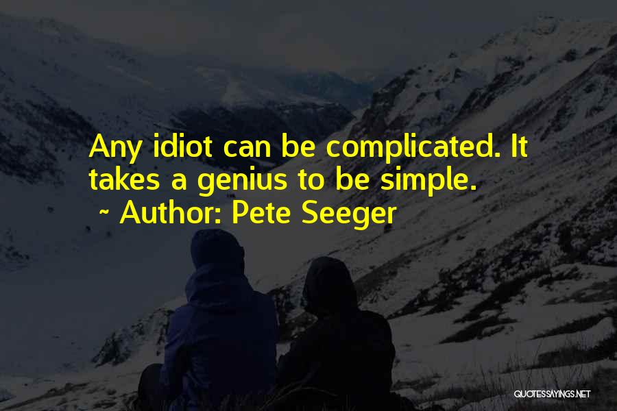 Pete Seeger Quotes: Any Idiot Can Be Complicated. It Takes A Genius To Be Simple.