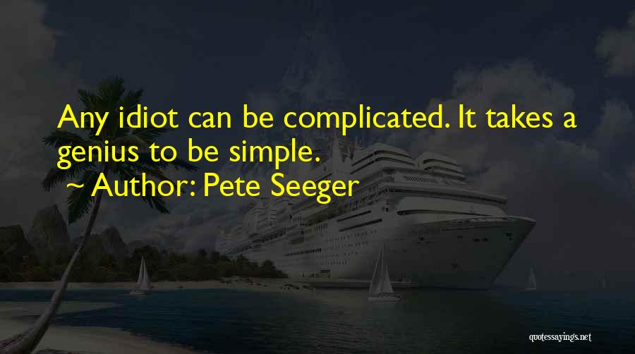 Pete Seeger Quotes: Any Idiot Can Be Complicated. It Takes A Genius To Be Simple.