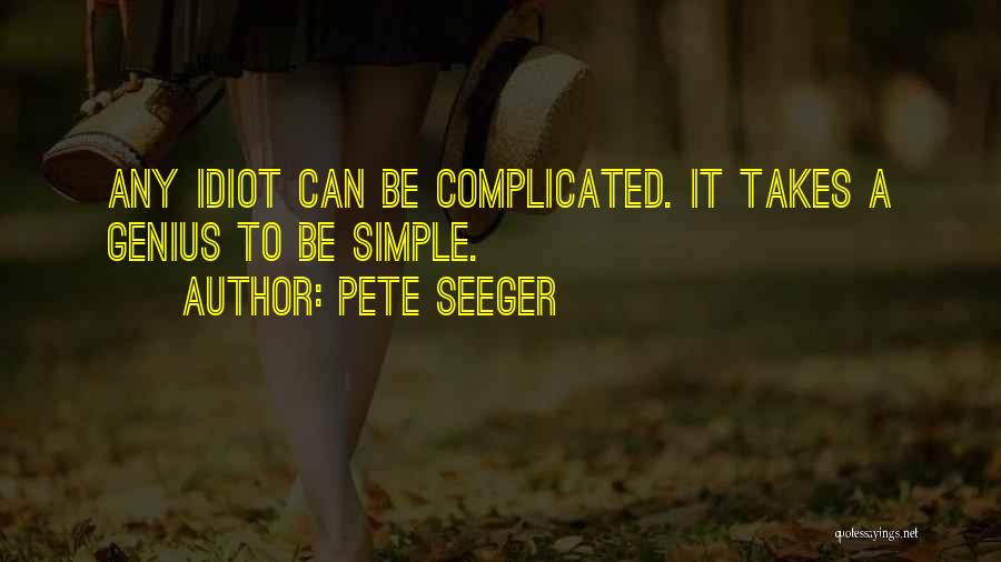 Pete Seeger Quotes: Any Idiot Can Be Complicated. It Takes A Genius To Be Simple.