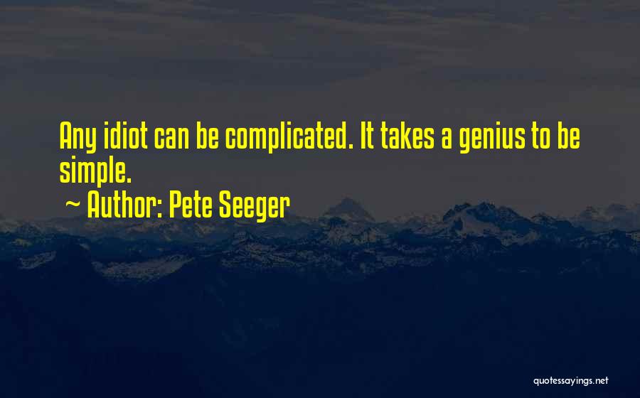 Pete Seeger Quotes: Any Idiot Can Be Complicated. It Takes A Genius To Be Simple.