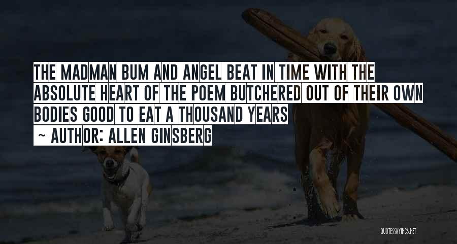 Allen Ginsberg Quotes: The Madman Bum And Angel Beat In Time With The Absolute Heart Of The Poem Butchered Out Of Their Own
