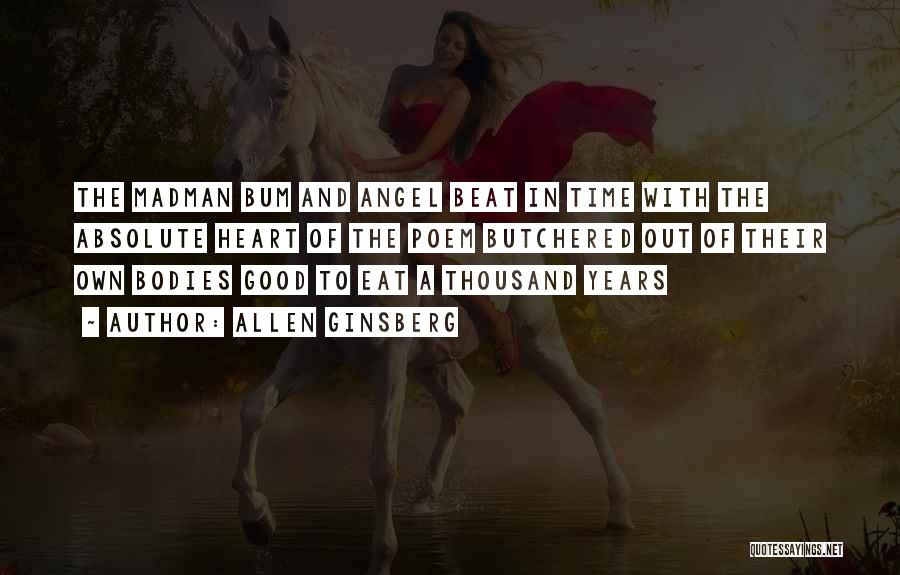 Allen Ginsberg Quotes: The Madman Bum And Angel Beat In Time With The Absolute Heart Of The Poem Butchered Out Of Their Own
