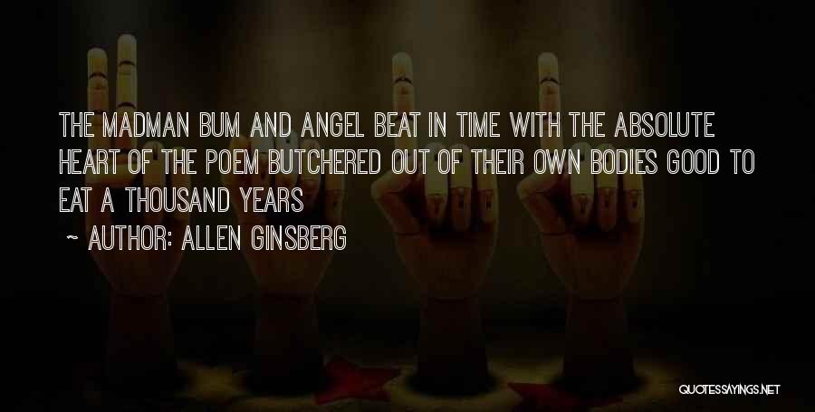 Allen Ginsberg Quotes: The Madman Bum And Angel Beat In Time With The Absolute Heart Of The Poem Butchered Out Of Their Own