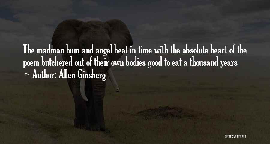 Allen Ginsberg Quotes: The Madman Bum And Angel Beat In Time With The Absolute Heart Of The Poem Butchered Out Of Their Own