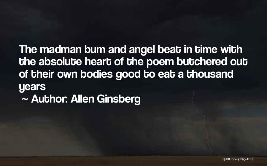 Allen Ginsberg Quotes: The Madman Bum And Angel Beat In Time With The Absolute Heart Of The Poem Butchered Out Of Their Own