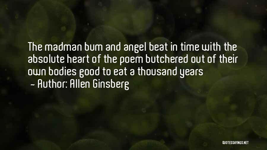Allen Ginsberg Quotes: The Madman Bum And Angel Beat In Time With The Absolute Heart Of The Poem Butchered Out Of Their Own