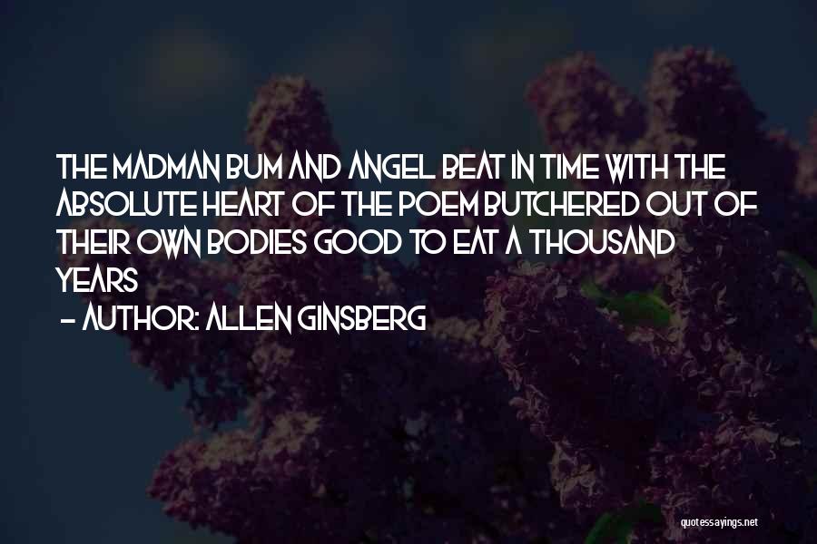 Allen Ginsberg Quotes: The Madman Bum And Angel Beat In Time With The Absolute Heart Of The Poem Butchered Out Of Their Own