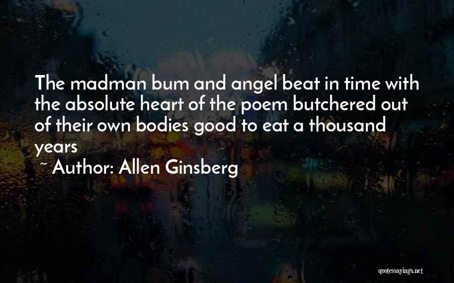 Allen Ginsberg Quotes: The Madman Bum And Angel Beat In Time With The Absolute Heart Of The Poem Butchered Out Of Their Own