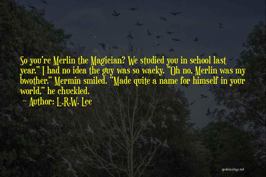 L.R.W. Lee Quotes: So You're Merlin The Magician? We Studied You In School Last Year. I Had No Idea The Guy Was So