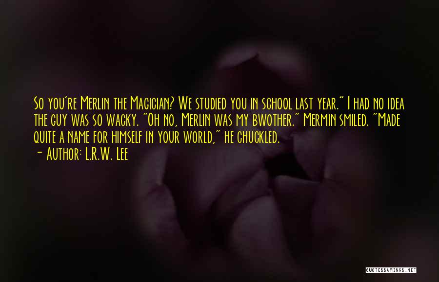 L.R.W. Lee Quotes: So You're Merlin The Magician? We Studied You In School Last Year. I Had No Idea The Guy Was So