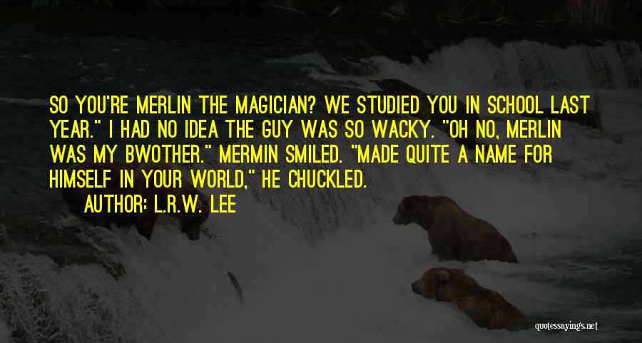 L.R.W. Lee Quotes: So You're Merlin The Magician? We Studied You In School Last Year. I Had No Idea The Guy Was So