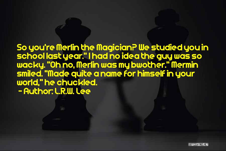 L.R.W. Lee Quotes: So You're Merlin The Magician? We Studied You In School Last Year. I Had No Idea The Guy Was So