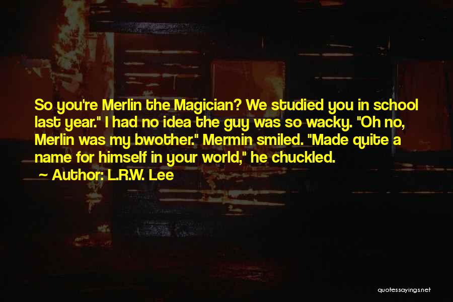 L.R.W. Lee Quotes: So You're Merlin The Magician? We Studied You In School Last Year. I Had No Idea The Guy Was So