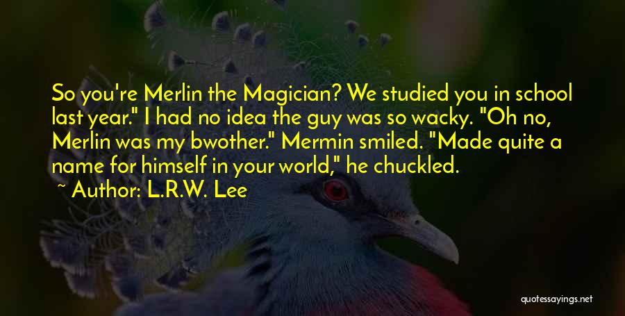 L.R.W. Lee Quotes: So You're Merlin The Magician? We Studied You In School Last Year. I Had No Idea The Guy Was So
