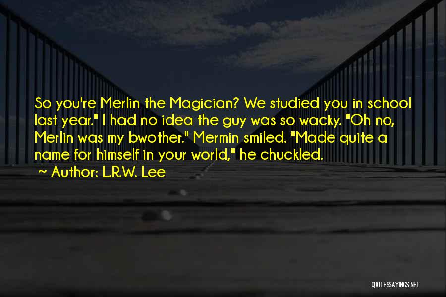 L.R.W. Lee Quotes: So You're Merlin The Magician? We Studied You In School Last Year. I Had No Idea The Guy Was So