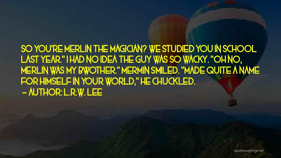 L.R.W. Lee Quotes: So You're Merlin The Magician? We Studied You In School Last Year. I Had No Idea The Guy Was So