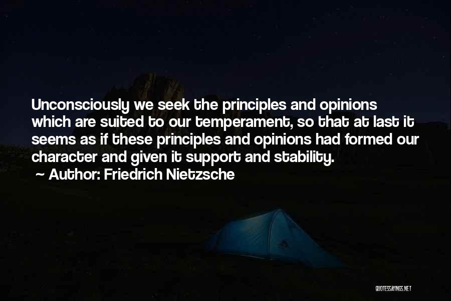 Friedrich Nietzsche Quotes: Unconsciously We Seek The Principles And Opinions Which Are Suited To Our Temperament, So That At Last It Seems As