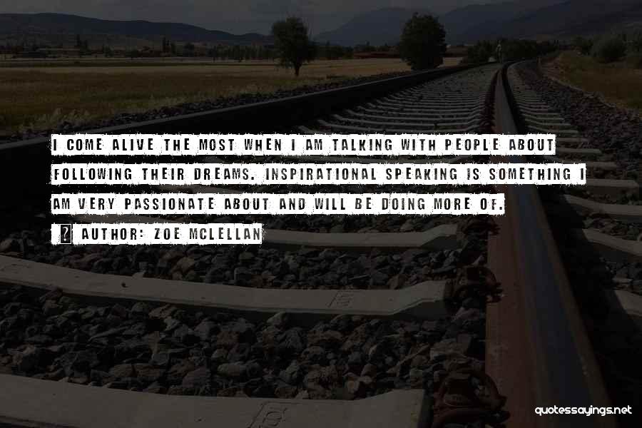 Zoe McLellan Quotes: I Come Alive The Most When I Am Talking With People About Following Their Dreams. Inspirational Speaking Is Something I