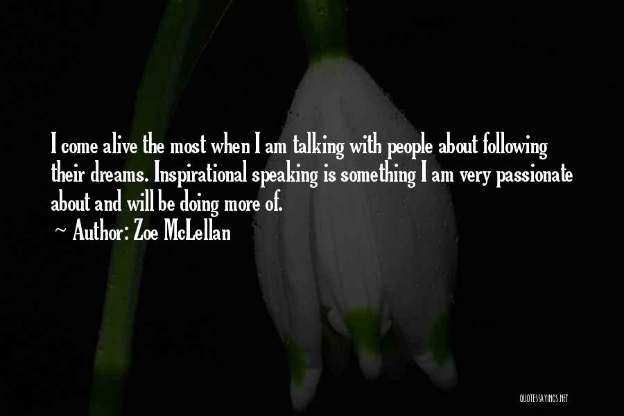 Zoe McLellan Quotes: I Come Alive The Most When I Am Talking With People About Following Their Dreams. Inspirational Speaking Is Something I