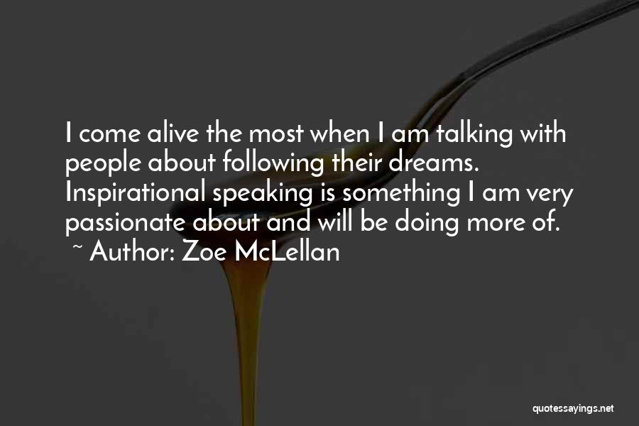 Zoe McLellan Quotes: I Come Alive The Most When I Am Talking With People About Following Their Dreams. Inspirational Speaking Is Something I