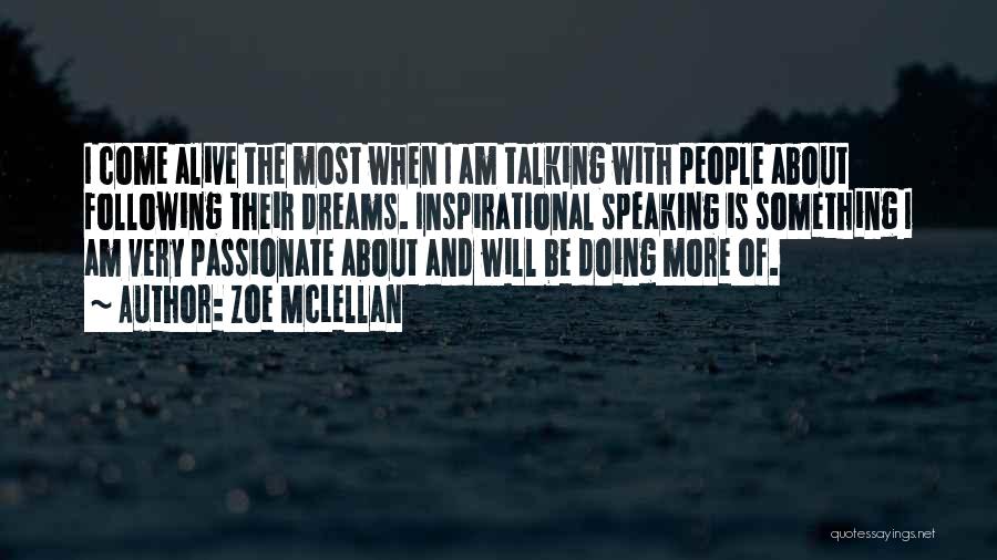 Zoe McLellan Quotes: I Come Alive The Most When I Am Talking With People About Following Their Dreams. Inspirational Speaking Is Something I