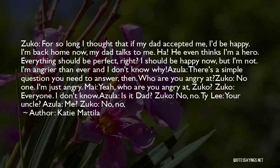 Katie Mattila Quotes: Zuko: For So Long I Thought That If My Dad Accepted Me, I'd Be Happy. I'm Back Home Now, My