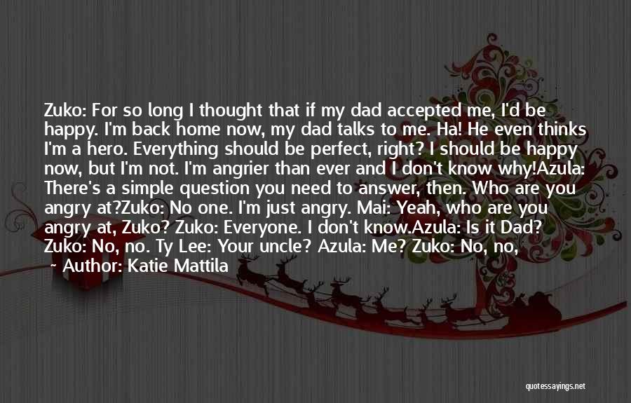 Katie Mattila Quotes: Zuko: For So Long I Thought That If My Dad Accepted Me, I'd Be Happy. I'm Back Home Now, My