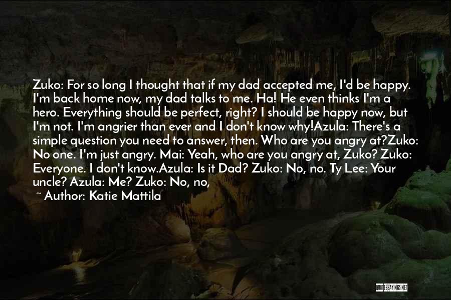 Katie Mattila Quotes: Zuko: For So Long I Thought That If My Dad Accepted Me, I'd Be Happy. I'm Back Home Now, My