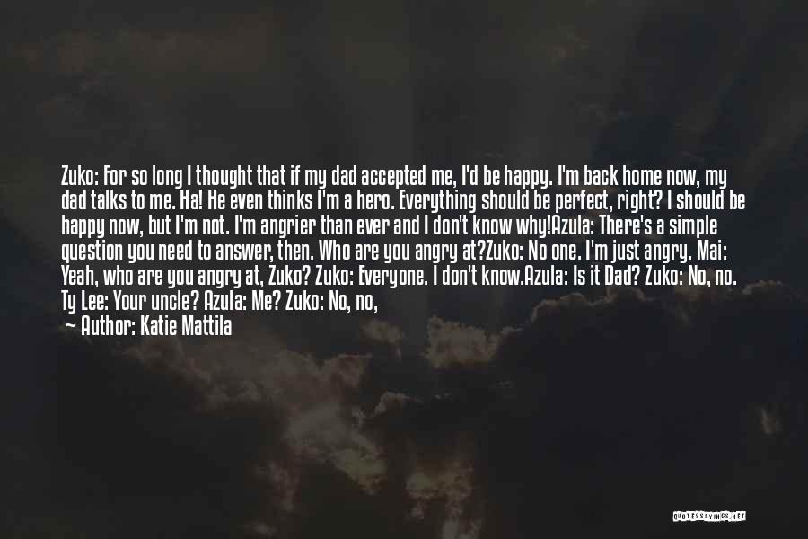 Katie Mattila Quotes: Zuko: For So Long I Thought That If My Dad Accepted Me, I'd Be Happy. I'm Back Home Now, My