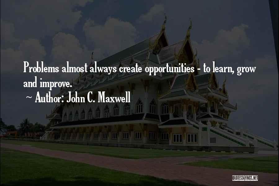 John C. Maxwell Quotes: Problems Almost Always Create Opportunities - To Learn, Grow And Improve.