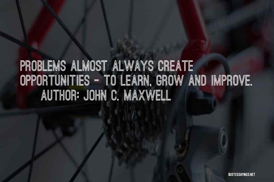 John C. Maxwell Quotes: Problems Almost Always Create Opportunities - To Learn, Grow And Improve.