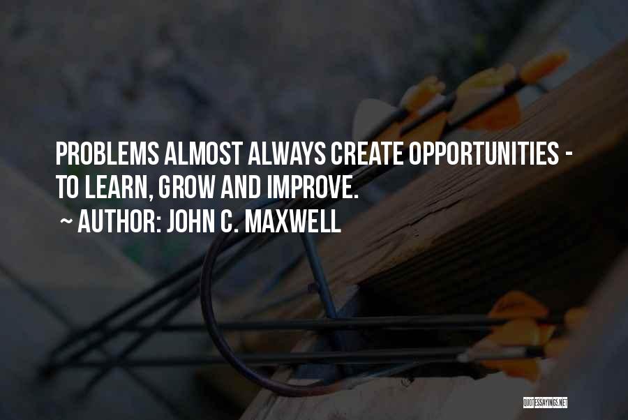 John C. Maxwell Quotes: Problems Almost Always Create Opportunities - To Learn, Grow And Improve.