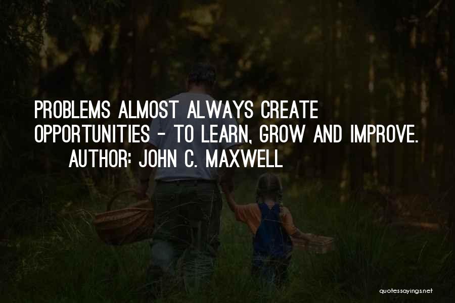 John C. Maxwell Quotes: Problems Almost Always Create Opportunities - To Learn, Grow And Improve.