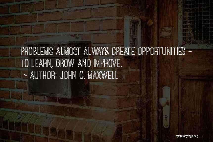 John C. Maxwell Quotes: Problems Almost Always Create Opportunities - To Learn, Grow And Improve.