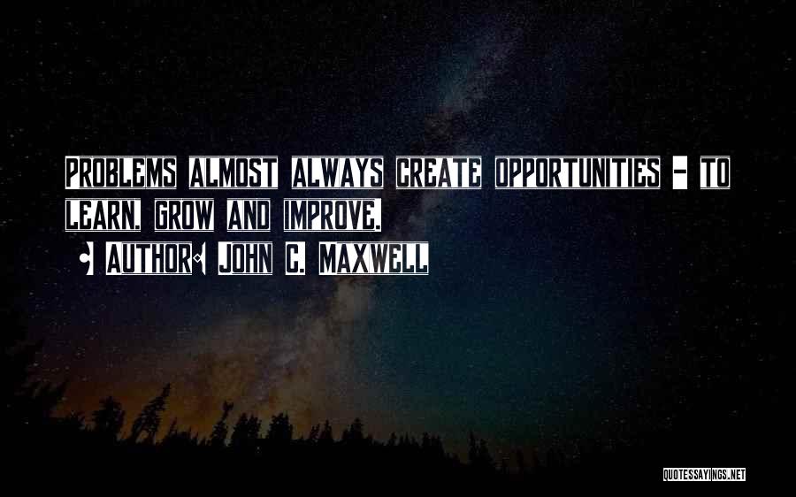 John C. Maxwell Quotes: Problems Almost Always Create Opportunities - To Learn, Grow And Improve.