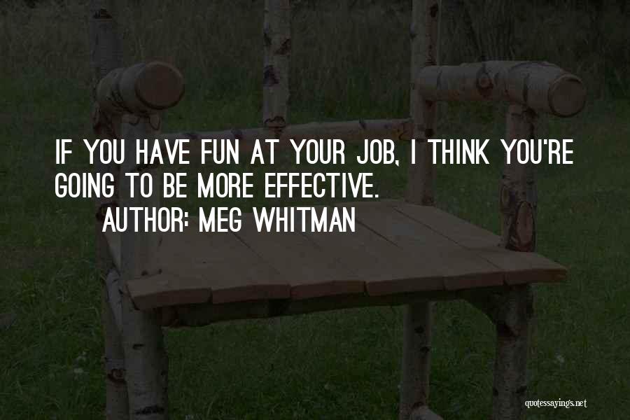 Meg Whitman Quotes: If You Have Fun At Your Job, I Think You're Going To Be More Effective.