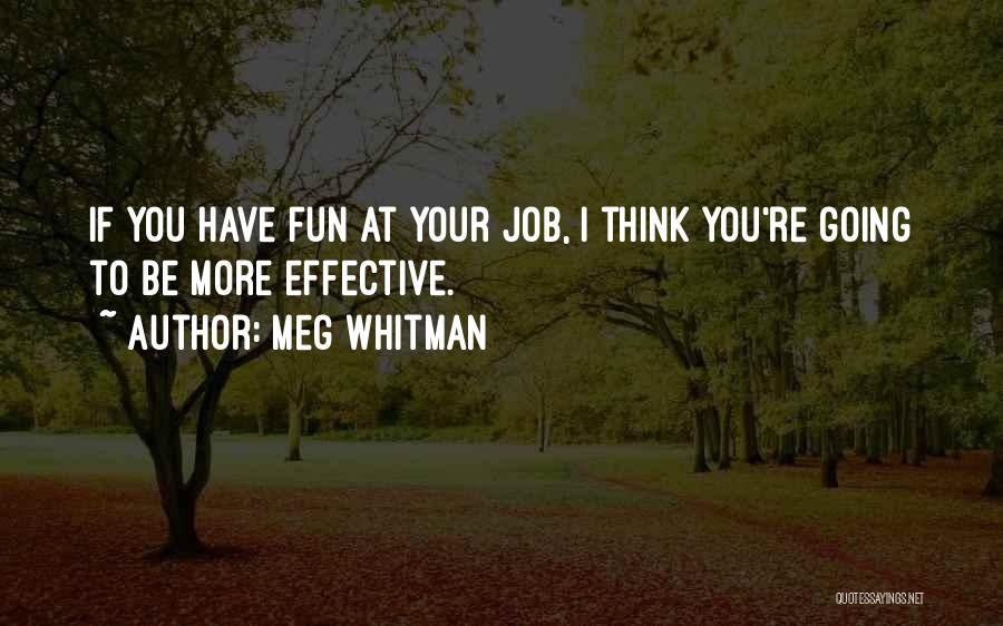 Meg Whitman Quotes: If You Have Fun At Your Job, I Think You're Going To Be More Effective.