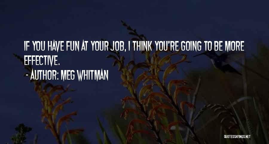 Meg Whitman Quotes: If You Have Fun At Your Job, I Think You're Going To Be More Effective.