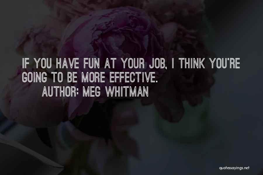 Meg Whitman Quotes: If You Have Fun At Your Job, I Think You're Going To Be More Effective.