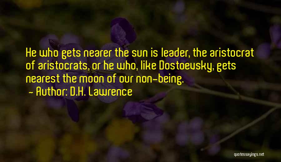 D.H. Lawrence Quotes: He Who Gets Nearer The Sun Is Leader, The Aristocrat Of Aristocrats, Or He Who, Like Dostoevsky, Gets Nearest The