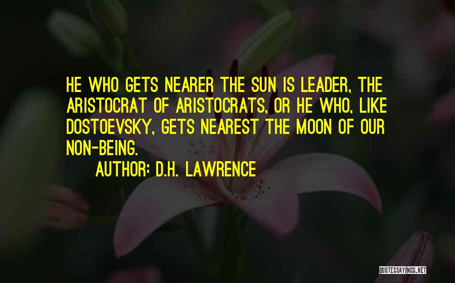 D.H. Lawrence Quotes: He Who Gets Nearer The Sun Is Leader, The Aristocrat Of Aristocrats, Or He Who, Like Dostoevsky, Gets Nearest The