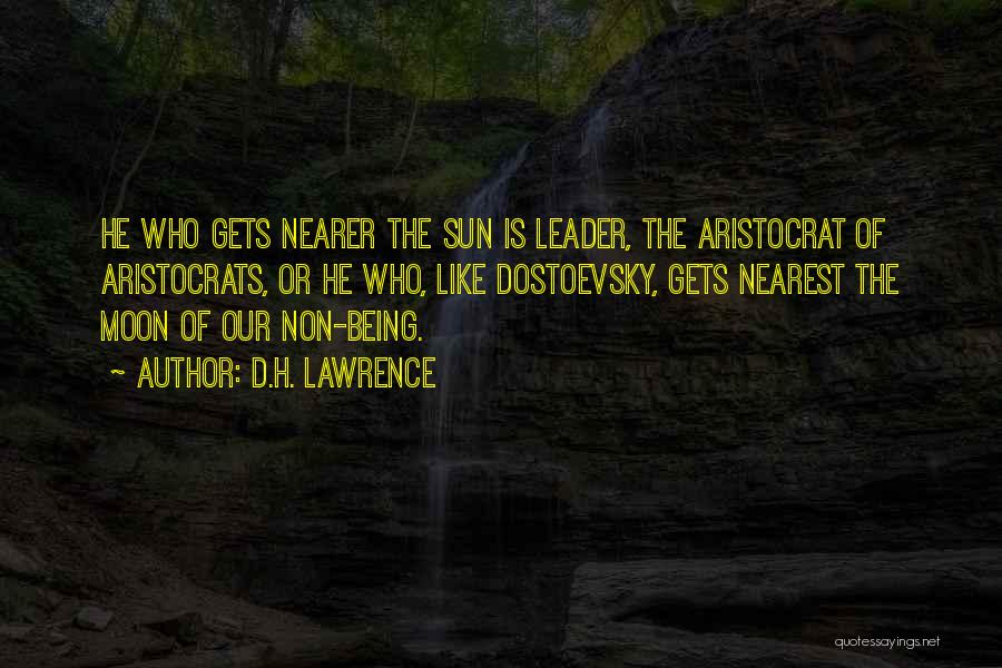 D.H. Lawrence Quotes: He Who Gets Nearer The Sun Is Leader, The Aristocrat Of Aristocrats, Or He Who, Like Dostoevsky, Gets Nearest The