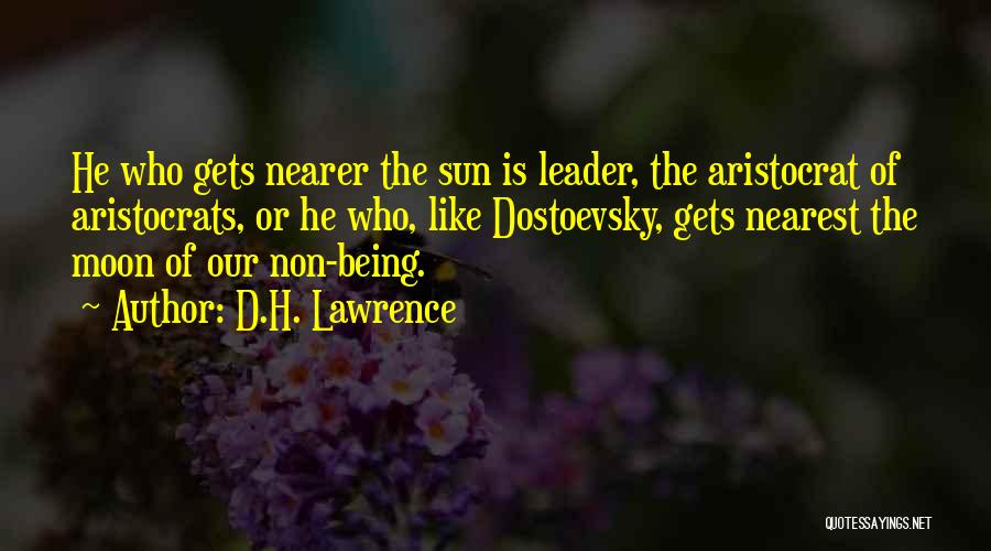 D.H. Lawrence Quotes: He Who Gets Nearer The Sun Is Leader, The Aristocrat Of Aristocrats, Or He Who, Like Dostoevsky, Gets Nearest The