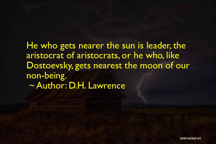 D.H. Lawrence Quotes: He Who Gets Nearer The Sun Is Leader, The Aristocrat Of Aristocrats, Or He Who, Like Dostoevsky, Gets Nearest The
