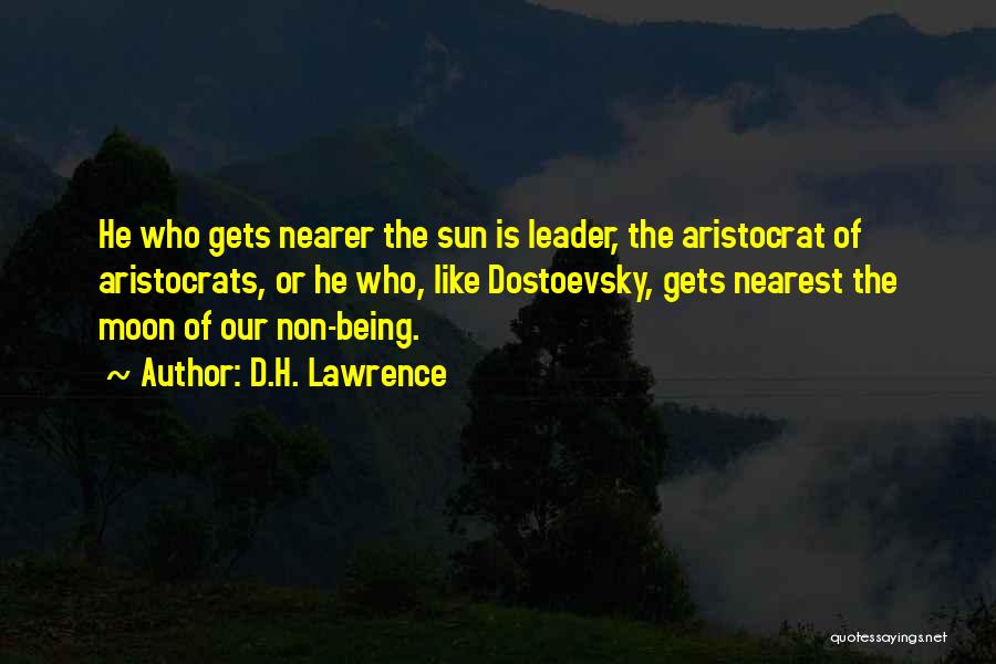 D.H. Lawrence Quotes: He Who Gets Nearer The Sun Is Leader, The Aristocrat Of Aristocrats, Or He Who, Like Dostoevsky, Gets Nearest The