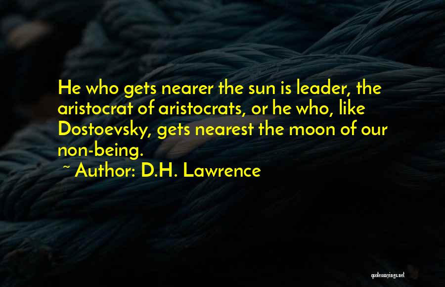 D.H. Lawrence Quotes: He Who Gets Nearer The Sun Is Leader, The Aristocrat Of Aristocrats, Or He Who, Like Dostoevsky, Gets Nearest The