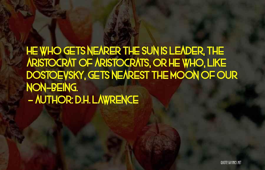D.H. Lawrence Quotes: He Who Gets Nearer The Sun Is Leader, The Aristocrat Of Aristocrats, Or He Who, Like Dostoevsky, Gets Nearest The