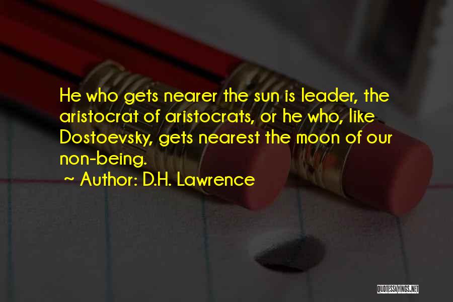 D.H. Lawrence Quotes: He Who Gets Nearer The Sun Is Leader, The Aristocrat Of Aristocrats, Or He Who, Like Dostoevsky, Gets Nearest The