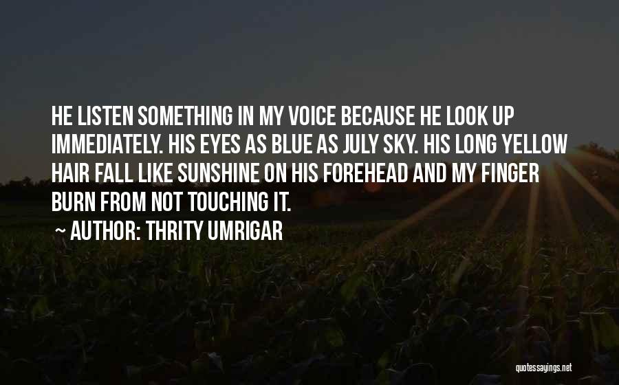 Thrity Umrigar Quotes: He Listen Something In My Voice Because He Look Up Immediately. His Eyes As Blue As July Sky. His Long